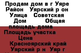 Продам дом в г.Уяре › Район ­ Уярский р-он › Улица ­ Советская › Дом ­ 167 › Общая площадь дома ­ 230 › Площадь участка ­ 1 490 › Цена ­ 3 790 000 - Красноярский край, Уярский р-н, Уяр г. Недвижимость » Дома, коттеджи, дачи продажа   . Красноярский край